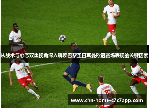 从战术与心态双重视角深入解读巴黎圣日耳曼欧冠赛场表现的关键因素