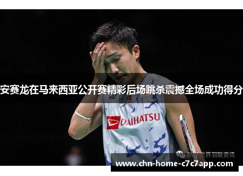 安赛龙在马来西亚公开赛精彩后场跳杀震撼全场成功得分