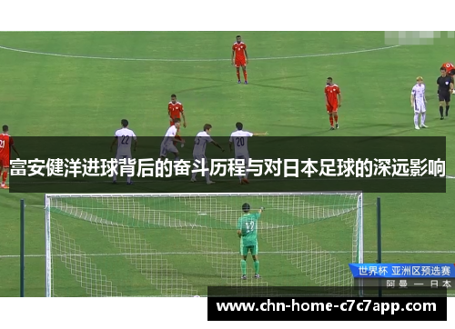 富安健洋进球背后的奋斗历程与对日本足球的深远影响