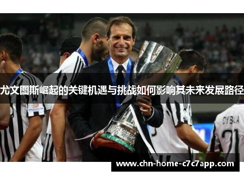 尤文图斯崛起的关键机遇与挑战如何影响其未来发展路径